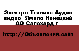 Электро-Техника Аудио-видео. Ямало-Ненецкий АО,Салехард г.